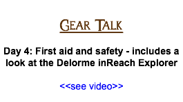&nbsp;Gear Talk Day 4: First aid and safety - includes a look at the Delorme inReach Explorer <<see video>>